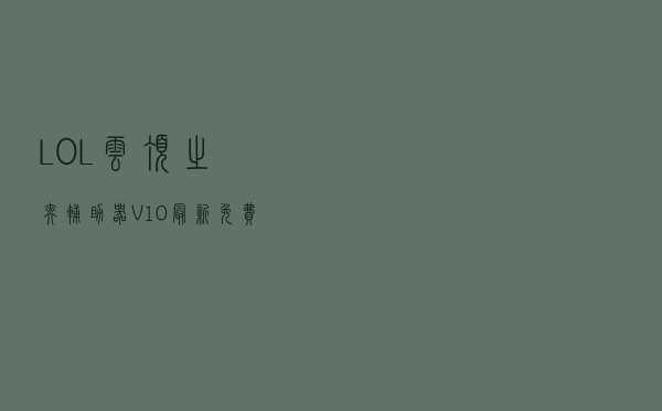 LOL云顶之奕辅助器 V10 最新免费版（LOL云顶之奕辅助器 V10 最新免费版功能简介）