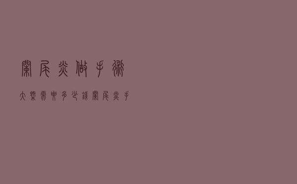 阑尾炎做手术大概需要多少钱（阑尾炎手术大概需要多少钱）