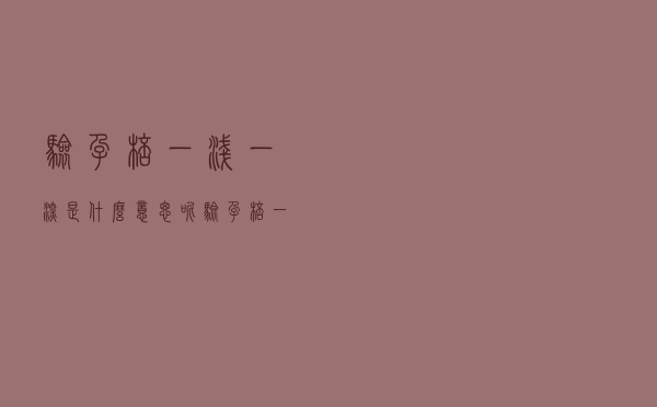 验孕棒一浅一深是什么意思呢（验孕棒一浅一深是什么意思）