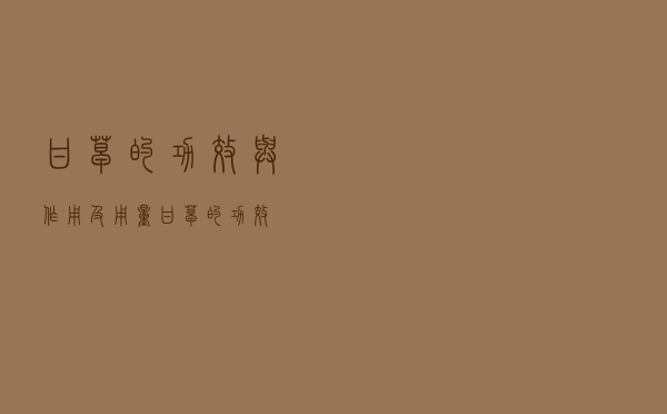 甘草的功效与作用及用量（甘草的功效）