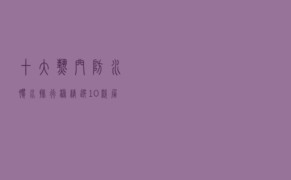 十大热门防水胶水排行榜（精选10款屋顶补漏防水胶推荐）