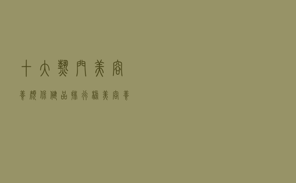十大热门美容养颜保健品排行榜（美容养颜吃什么保健品好）