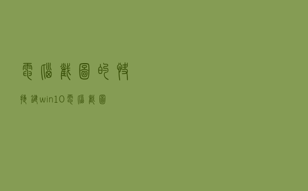 电脑截图的快捷键win10（电脑截图的快捷键）