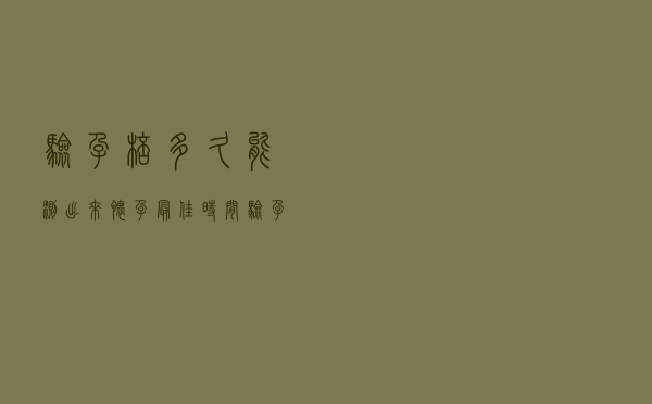 验孕棒多久能测出来怀孕最佳时间（验孕棒多久能测出来怀孕）