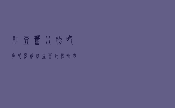 红豆薏米粉吃多久见效（红豆薏米粉喝多久有效）