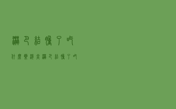 淋巴结肿了吃什么药消炎（淋巴结肿了吃什么药）