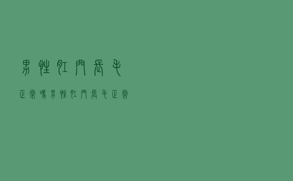 男性肛门长毛正常吗（男性肛门长毛正常吗）