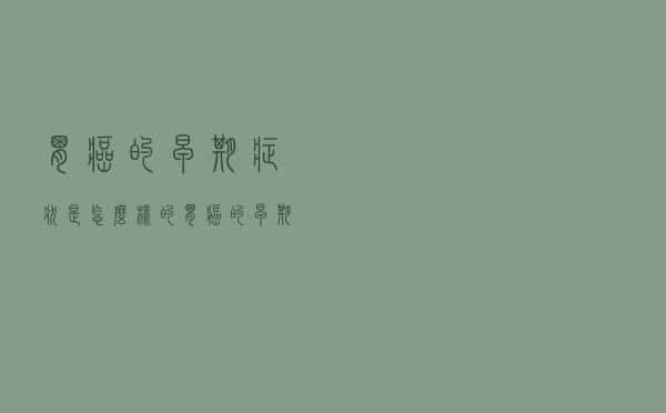 胃癌的早期症状是怎么样的（胃癌的早期症状是）