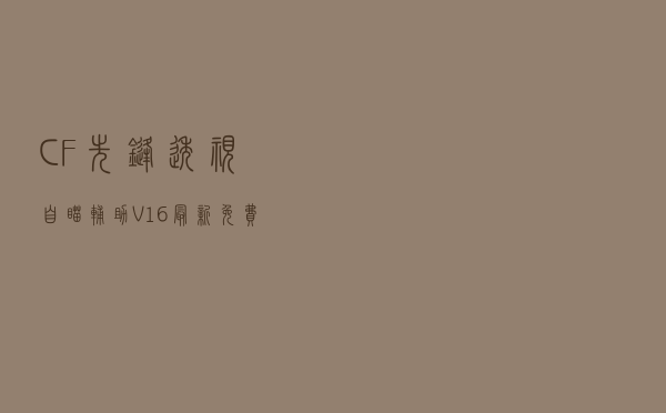 CF先锋透视自瞄辅助 V16 最新免费版（CF先锋透视自瞄辅助 V16 最新免费版功能简介）