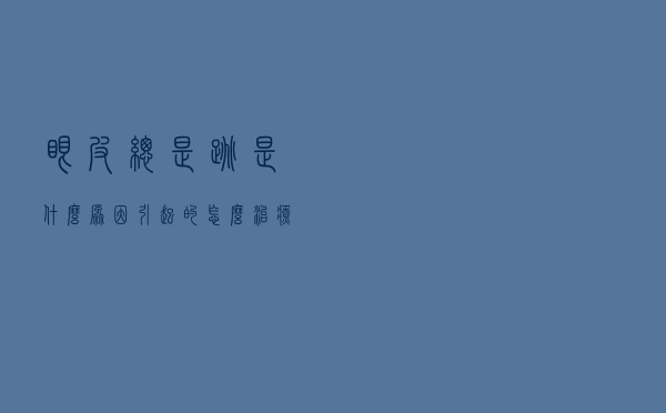 眼皮总是跳是什么原因引起的怎么治疗（眼皮总是跳是什么原因引起的）