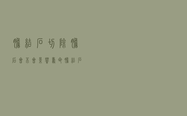 胆结石切除胆后会不会影响寿命（胆结石切除后会影响寿命吗）