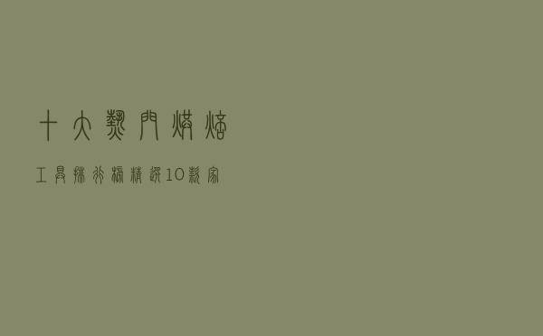 十大热门烘焙工具排行榜（精选10款家用烘焙必备工具推荐）