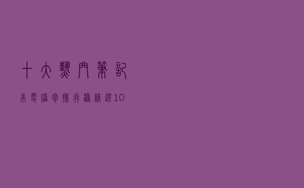 十大热门笔记本电脑包排行榜（精选10款商务笔记本电脑包推荐）