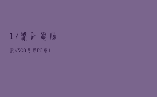 17聚财电脑版 V308 免费PC版（17聚财电脑版 V308 免费PC版功能简介）