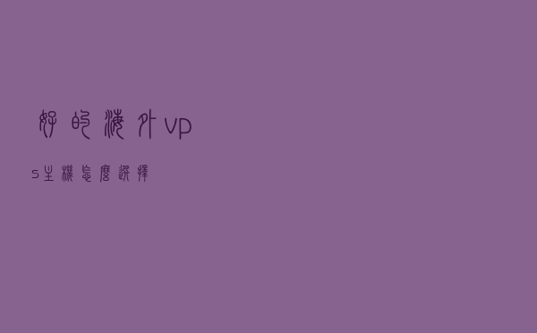 好的海外vps主机怎么选择