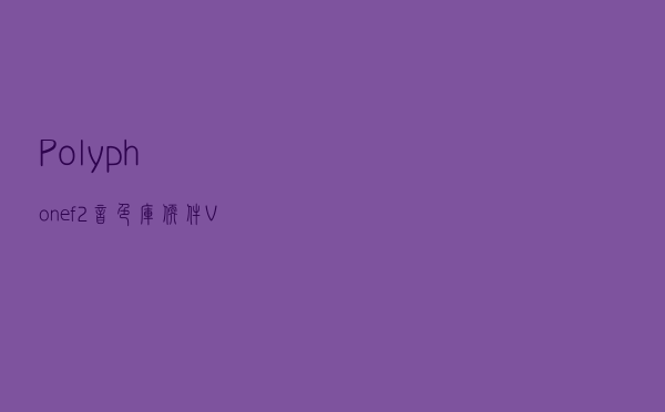Polyphone(f2音色库软件) V13 官方版（Polyphone(f2音色库软件) V13 官方版功能简介）
