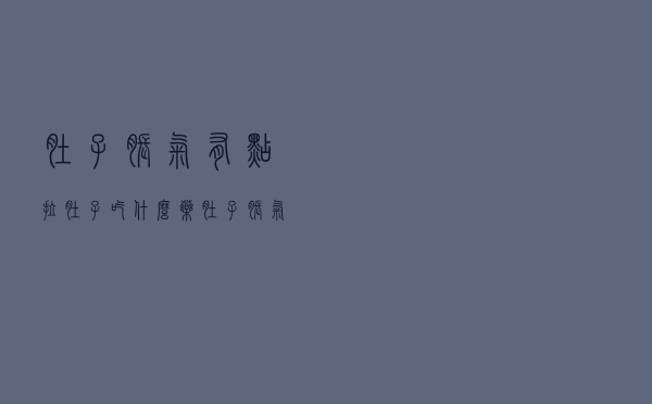 肚子胀气有点拉肚子吃什么药（肚子胀气拉肚子吃什么药）