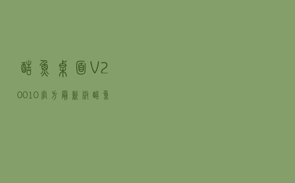 酷鱼桌面 V20010 官方最新版（酷鱼桌面 V20010 官方最新版功能简介）