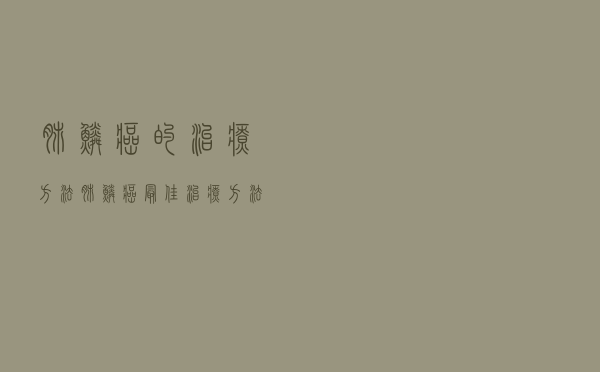 肺鳞癌的治疗方法（肺鳞癌最佳治疗方法）