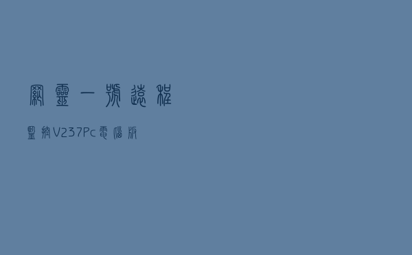 网灵一号远程监控 V237 Pc电脑版（网灵一号远程监控 V237 Pc电脑版功能简介）