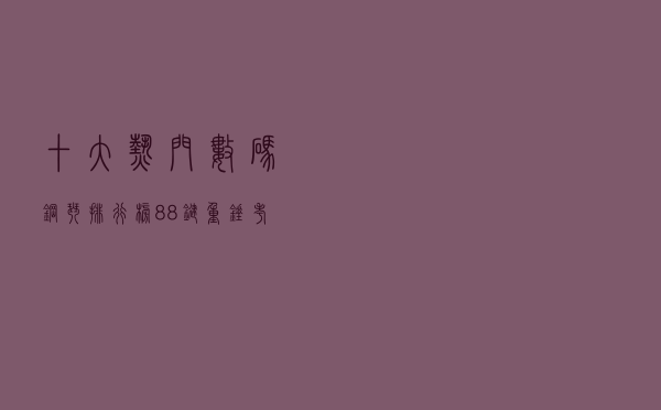 十大热门数码钢琴排行榜（88键重锤考级电钢琴推荐）