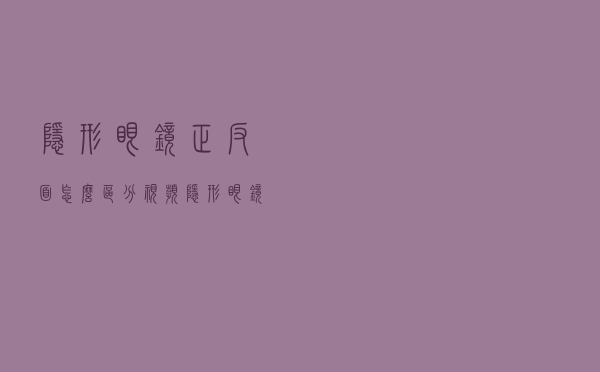 隐形眼镜正反面怎么区分视频（隐形眼镜正反面怎么区分）
