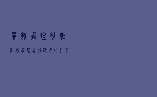 鼻饲护理操作注意事项（鼻饲护理的注意事项有哪些）