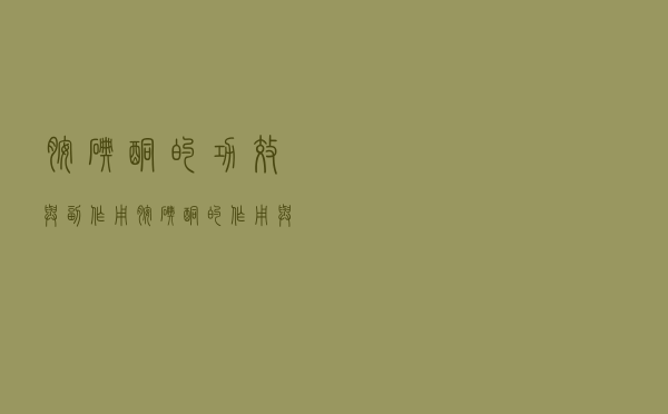 胺碘酮的功效与副作用（胺碘酮的作用与功效）