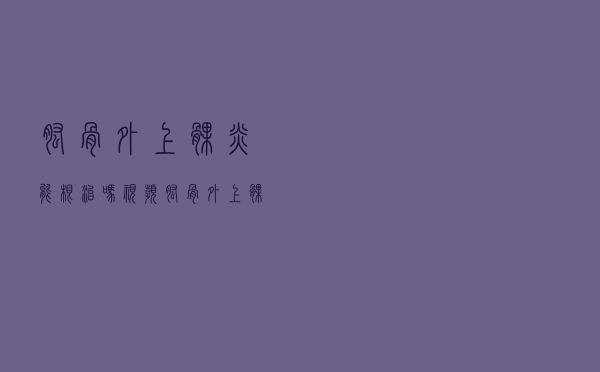 肱骨外上髁炎能根治吗视频（肱骨外上髁炎能根治吗）