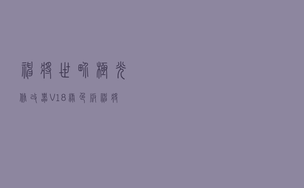 神将世界极光修改器 V18 绿色版（神将世界极光修改器 V18 绿色版功能简介）