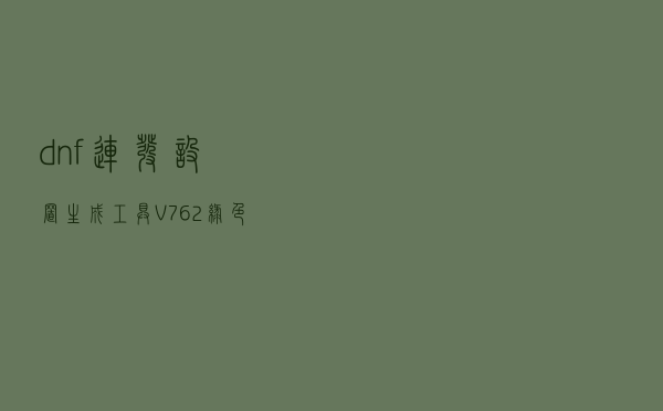 dnf连发设置生成工具 V762 绿色免费版（dnf连发设置生成工具 V762 绿色免费版功能简介）