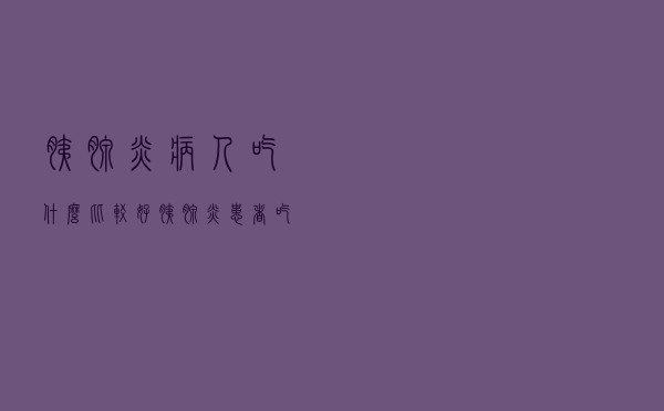 胰腺炎病人吃什么比较好（胰腺炎患者吃什么好）