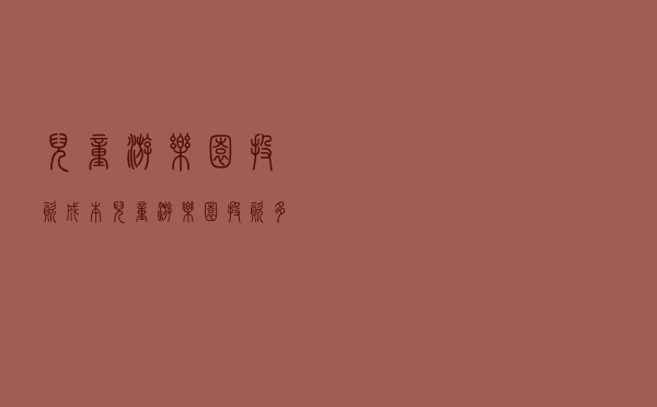 儿童游乐园投资成本（儿童游乐园投资多少）