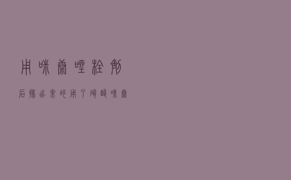 用咪康唑栓剂后排出来的（用了硝酸咪康唑栓第二天会排出什么）