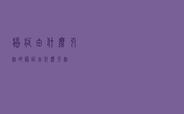 癌症由什么引起的（癌症由什么引起）