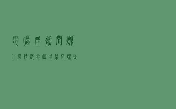 电脑屏幕闪烁什么情况（电脑屏幕闪烁是什么原因）