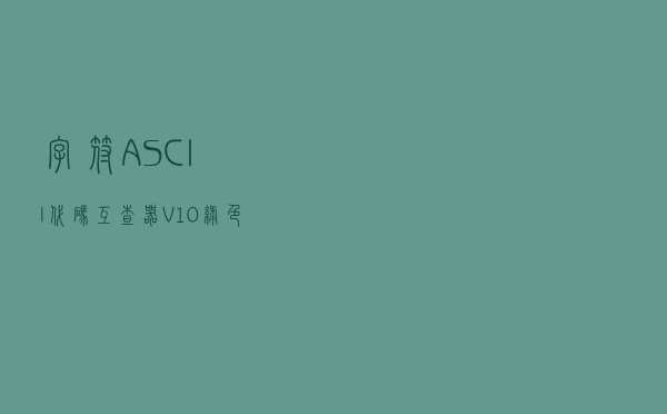 字符ASCII代码互查器 V10 绿色免费版（字符ASCII代码互查器 V10 绿色免费版功能简介）