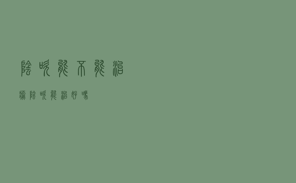 阴吹能不能治愈（阴吹能治好吗）
