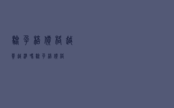 验孕棒价格越贵越准吗（验孕棒价格）