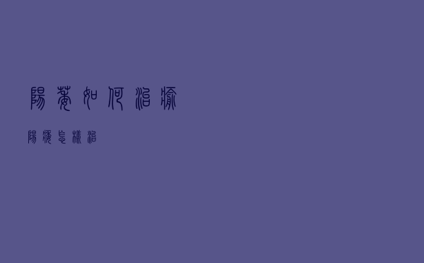 阳萎如何治愈（阳痿怎样治）