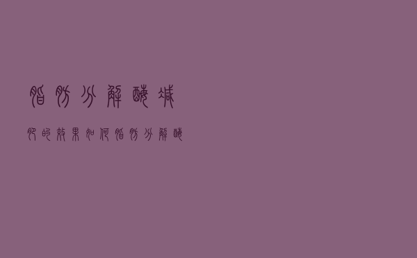 脂肪分解酶减肥的效果如何（脂肪分解酶减肥的效果）
