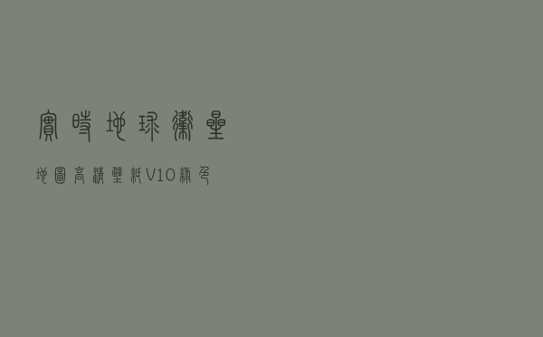 实时地球卫星地图高清壁纸 V10 绿色免费版（实时地球卫星地图高清壁纸 V10 绿色免费版功能简介）