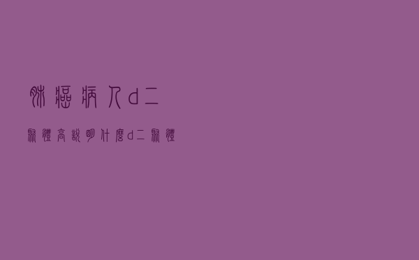 肺癌病人d-二聚体高说明什么（d-二聚体高说明什么）