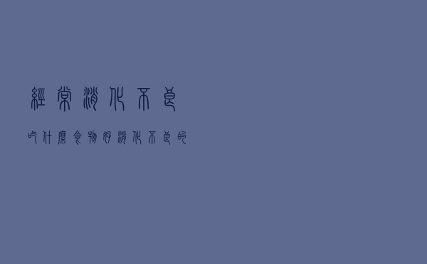 经常消化不良吃什么食物好（消化不良的饮食 消化不良吃什么食物好）