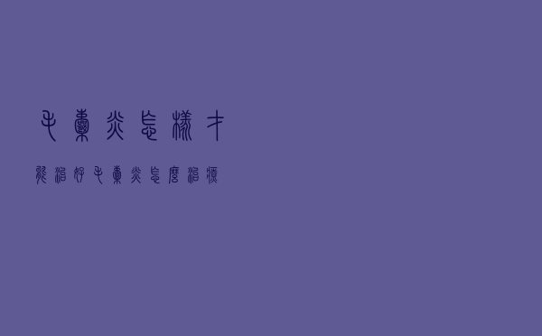毛囊炎怎样才能治好（毛囊炎怎么治疗）