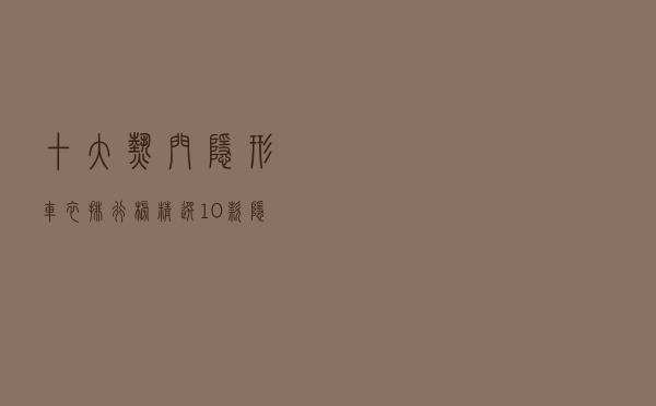 十大热门隐形车衣排行榜（精选10款隐形车衣膜品牌产品）