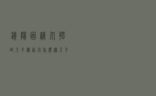 锁阳固精丸搭配五子衍宗丸怎么样（五子衍宗丸怎么样）