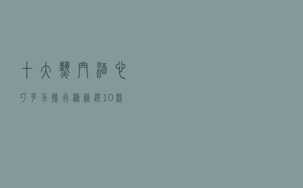 十大热门酒心巧克力排行榜（精选10款好吃的酒心巧克力推荐）