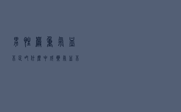 男性严重气血不足吃什么中成药（气血不足吃什么中成药）