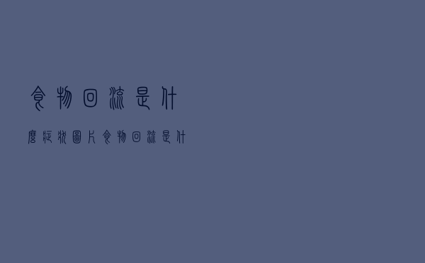 食物回流是什么症状图片（食物回流是什么症状）